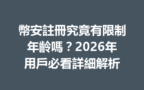 幣安註冊究竟有限制年齡嗎？2026年用戶必看詳細解析 一