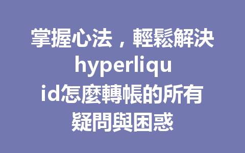 掌握心法，輕鬆解決hyperliquid怎麼轉帳的所有疑問與困惑 一