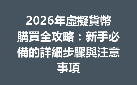 2026年虛擬貨幣購買全攻略：新手必備的詳細步驟與注意事項 一