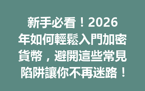 新手必看!2026年如何輕鬆入門加密貨幣,避開這些常見陷阱讓你不再迷路! 一