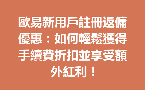 歐易新用戶註冊返傭優惠：如何輕鬆獲得手續費折扣並享受額外紅利！ 一