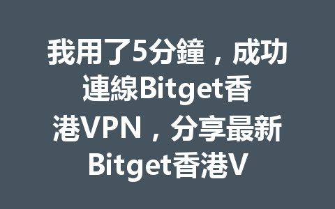 我用了5分鐘，成功連線Bitget香港VPN，分享最新Bitget香港VPN設置教程 一