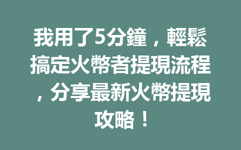 我用了5分鐘，輕鬆搞定火幣者提現流程，分享最新火幣提現攻略！ 一