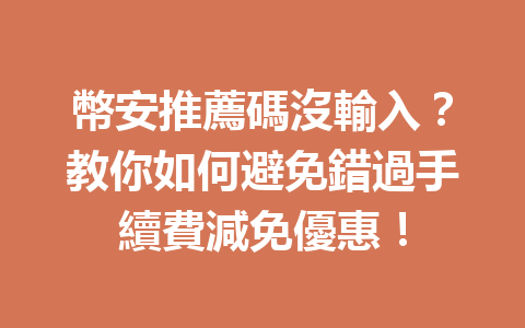 幣安推薦碼沒輸入？教你如何避免錯過手續費減免優惠！ 一