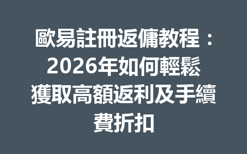 歐易註冊返傭教程：2026年如何輕鬆獲取高額返利及手續費折扣 一