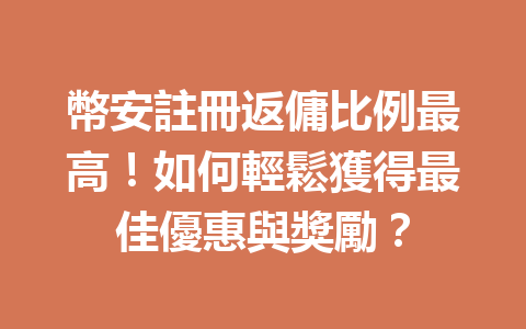 幣安註冊返傭比例最高！如何輕鬆獲得最佳優惠與獎勵？ 一