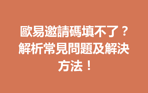 歐易邀請碼填不了？解析常見問題及解決方法！ 一