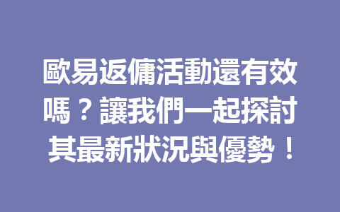 歐易返傭活動還有效嗎？讓我們一起探討其最新狀況與優勢！ 一