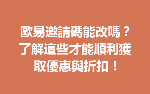 歐易邀請碼能改嗎？了解這些才能順利獲取優惠與折扣！ 一