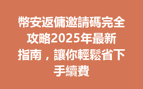 幣安返傭邀請碼完全攻略2025年最新指南，讓你輕鬆省下手續費 一