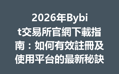2026年Bybit交易所官網下載指南：如何有效註冊及使用平台的最新秘訣 一