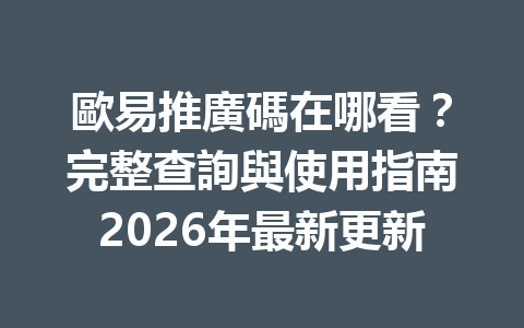 歐易推廣碼在哪看？完整查詢與使用指南2026年最新更新 一