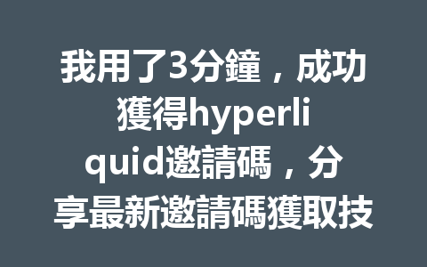 我用了3分鐘，成功獲得hyperliquid邀請碼，分享最新邀請碼獲取技巧！ 一
