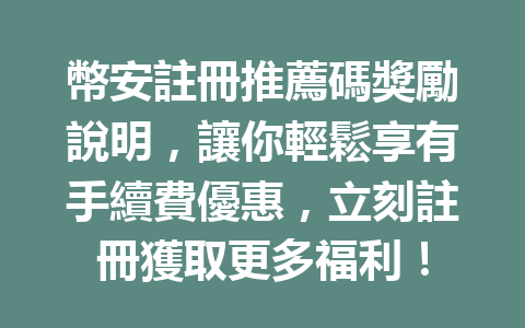 幣安註冊推薦碼獎勵說明，讓你輕鬆享有手續費優惠，立刻註冊獲取更多福利！ 一
