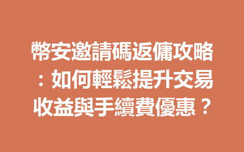 幣安邀請碼返傭攻略：如何輕鬆提升交易收益與手續費優惠？ 一