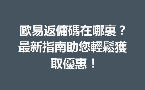 歐易返傭碼在哪裏？最新指南助您輕鬆獲取優惠！ 一