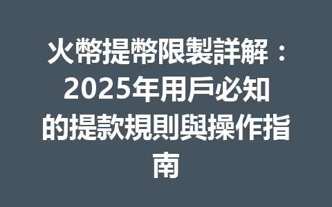 火幣提幣限製詳解：2025年用戶必知的提款規則與操作指南 一