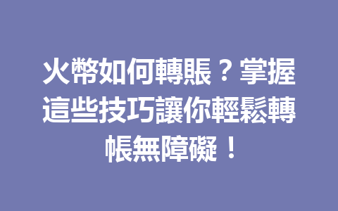 火幣如何轉賬？掌握這些技巧讓你輕鬆轉帳無障礙！ 一
