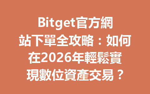 Bitget官方網站下單全攻略：如何在2026年輕鬆實現數位資產交易？ 一