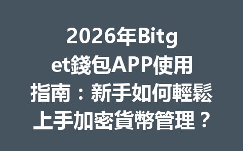 2026年Bitget錢包APP使用指南：新手如何輕鬆上手加密貨幣管理？ 一