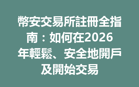 幣安交易所註冊全指南：如何在2026年輕鬆、安全地開戶及開始交易 一