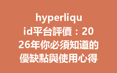 hyperliquid平台評價：2026年你必須知道的優缺點與使用心得 一