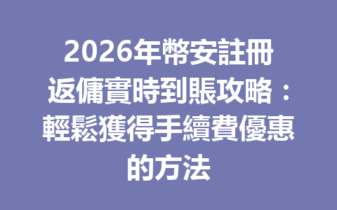 2026年幣安註冊返傭實時到賬攻略：輕鬆獲得手續費優惠的方法 一
