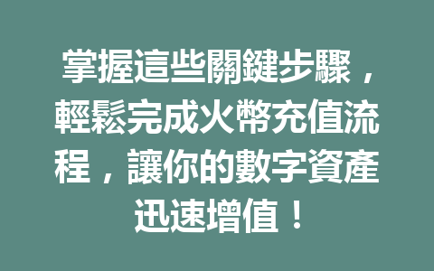 掌握這些關鍵步驟，輕鬆完成火幣充值流程，讓你的數字資產迅速增值！ 一