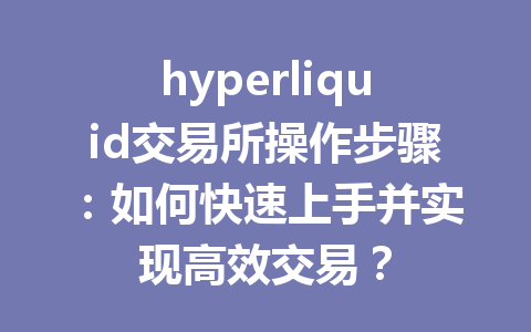 hyperliquid交易所操作步骤：如何快速上手并实现高效交易？ 一