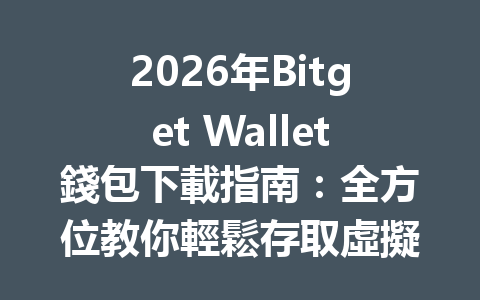 2026年Bitget Wallet錢包下載指南：全方位教你輕鬆存取虛擬貨幣！ 一