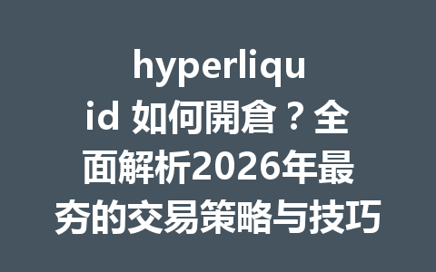 hyperliquid 如何開倉？全面解析2026年最夯的交易策略与技巧！ 一