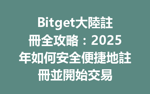 Bitget大陸註冊全攻略：2025年如何安全便捷地註冊並開始交易 一
