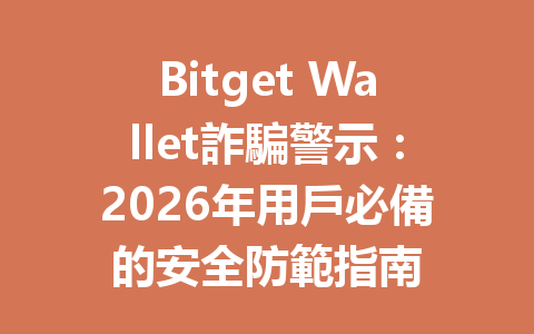 Bitget Wallet詐騙警示：2026年用戶必備的安全防範指南 一
