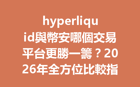 hyperliquid與幣安哪個交易平台更勝一籌？2026年全方位比較指南！ 一