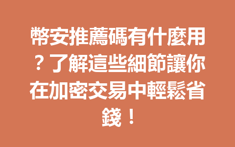 幣安推薦碼有什麼用？了解這些細節讓你在加密交易中輕鬆省錢！ 一