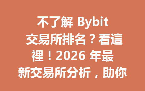 不了解 Bybit 交易所排名？看這裡！2026 年最新交易所分析，助你選擇最佳交易平台！ 一
