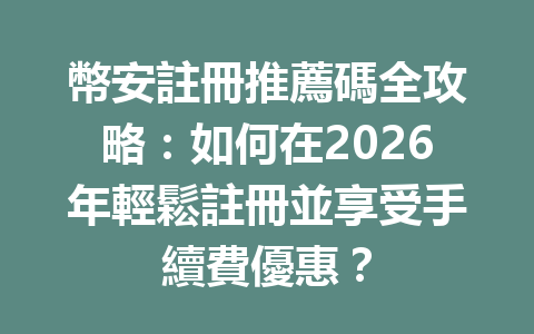 幣安註冊推薦碼全攻略：如何在2026年輕鬆註冊並享受手續費優惠？ 一