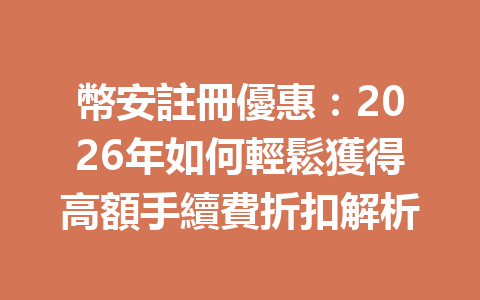 幣安註冊優惠：2026年如何輕鬆獲得高額手續費折扣解析 一