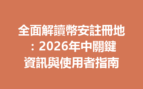 全面解讀幣安註冊地：2026年中關鍵資訊與使用者指南 一