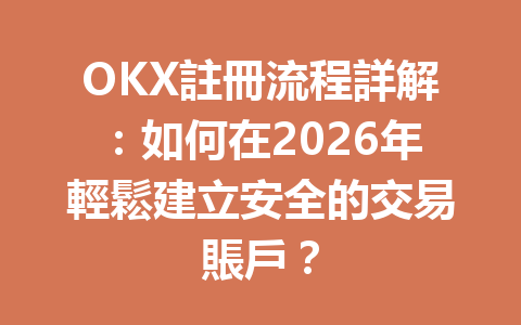 OKX註冊流程詳解：如何在2026年輕鬆建立安全的交易賬戶？ 一
