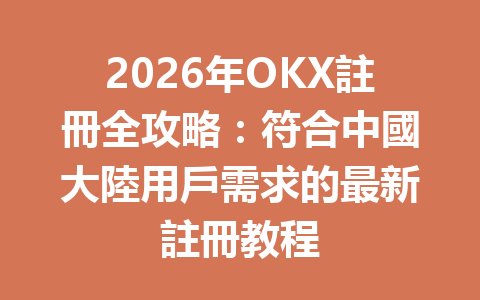 2026年OKX註冊全攻略：符合中國大陸用戶需求的最新註冊教程 一