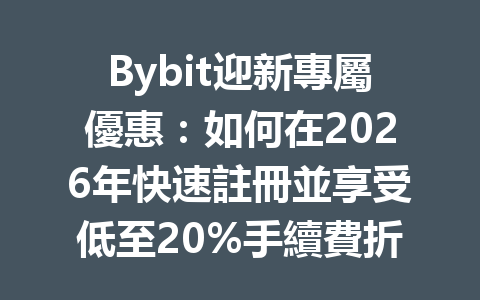 Bybit迎新專屬優惠:如何在2026年快速註冊並享受低至20%手續費折扣 一