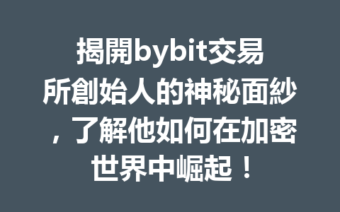 揭開bybit交易所創始人的神秘面紗，了解他如何在加密世界中崛起！ 一
