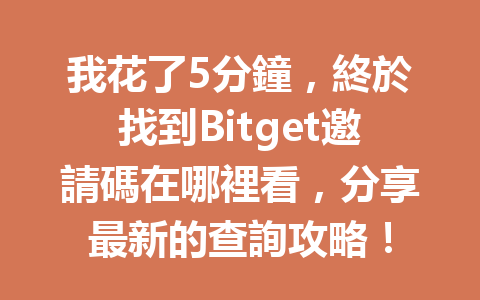 我花了5分鐘，終於找到Bitget邀請碼在哪裡看，分享最新的查詢攻略！ 一