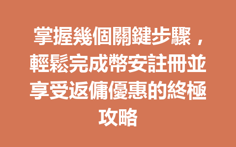 掌握幾個關鍵步驟，輕鬆完成幣安註冊並享受返傭優惠的終極攻略 一
