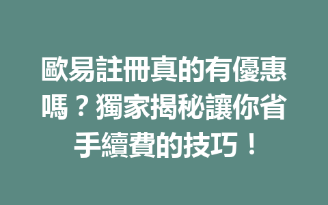 歐易註冊真的有優惠嗎？獨家揭秘讓你省手續費的技巧！ 一