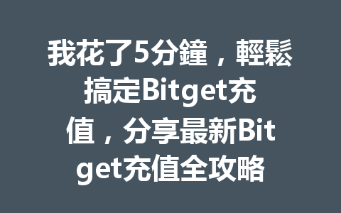 我花了5分鐘，輕鬆搞定Bitget充值，分享最新Bitget充值全攻略 一
