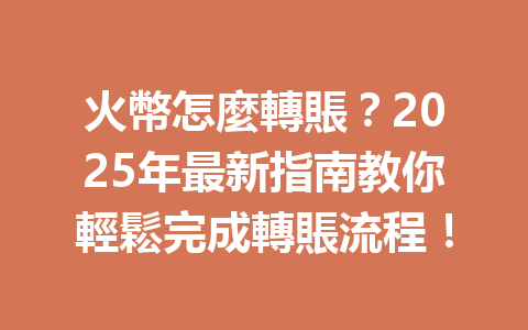 火幣怎麼轉賬？2025年最新指南教你輕鬆完成轉賬流程！ 一