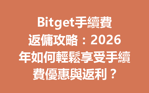 Bitget手續費返傭攻略：2026年如何輕鬆享受手續費優惠與返利？ 一