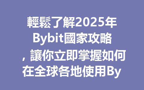 輕鬆了解2025年Bybit國家攻略，讓你立即掌握如何在全球各地使用Bybit交易所！ 一